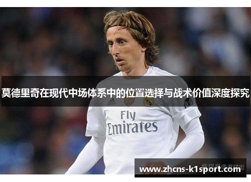 莫德里奇在现代中场体系中的位置选择与战术价值深度探究