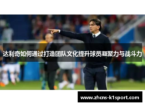 达利奇如何通过打造团队文化提升球员凝聚力与战斗力