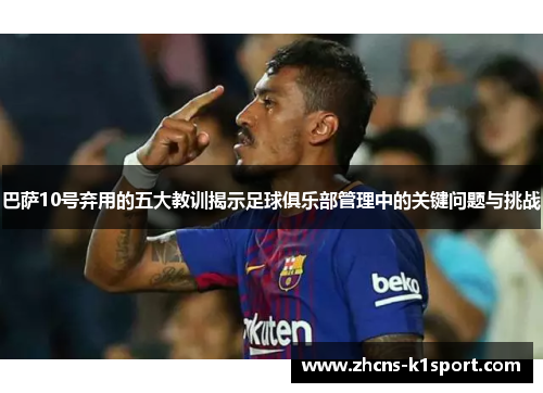 巴萨10号弃用的五大教训揭示足球俱乐部管理中的关键问题与挑战