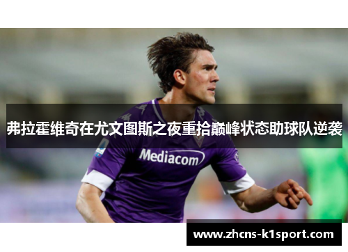 弗拉霍维奇在尤文图斯之夜重拾巅峰状态助球队逆袭