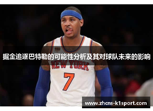 掘金追逐巴特勒的可能性分析及其对球队未来的影响