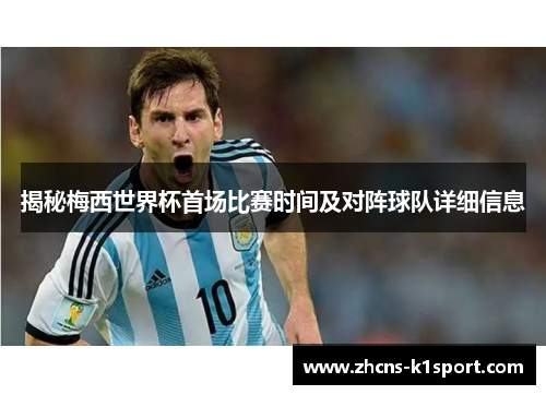 揭秘梅西世界杯首场比赛时间及对阵球队详细信息