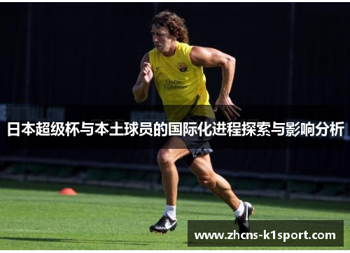 日本超级杯与本土球员的国际化进程探索与影响分析 日本超级杯与本土球员的国际化进程探索与影响分析