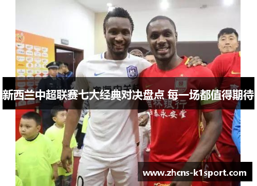 新西兰中超联赛七大经典对决盘点 每一场都值得期待 新西兰中超联赛七大经典对决盘点 每一场都值得期待