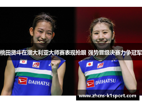 桃田贤斗在澳大利亚大师赛表现抢眼 强势晋级决赛力争冠军