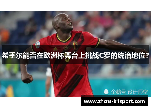 希季尔能否在欧洲杯舞台上挑战C罗的统治地位？