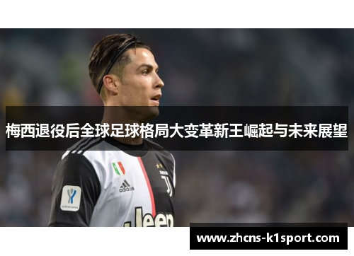 梅西退役后全球足球格局大变革新王崛起与未来展望