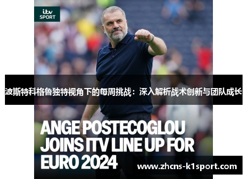 波斯特科格鲁独特视角下的每周挑战:深入解析战术创新与团队成长 波斯特科格鲁独特视角下的每周挑战:深入解析战术创新与团队成长