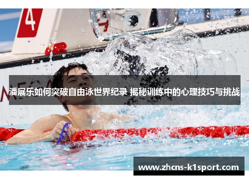 潘展乐如何突破自由泳世界纪录 揭秘训练中的心理技巧与挑战
