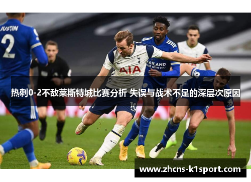 热刺0-2不敌莱斯特城比赛分析 失误与战术不足的深层次原因