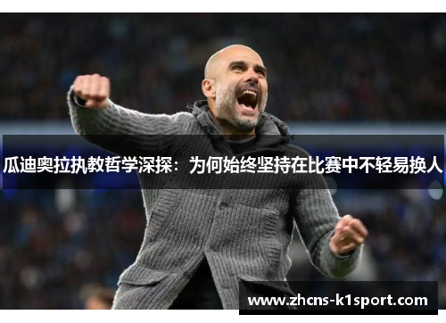 瓜迪奥拉执教哲学深探：为何始终坚持在比赛中不轻易换人