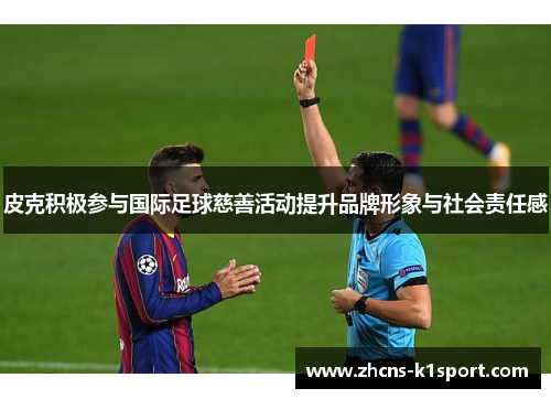 皮克积极参与国际足球慈善活动提升品牌形象与社会责任感