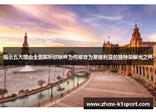 揭示五大理由全面解析欧联杯为何被誉为塞维利亚的独特荣耀光之杯 揭示五大理由全面解析欧联杯为何被誉为塞维利亚的独特荣耀光之杯
