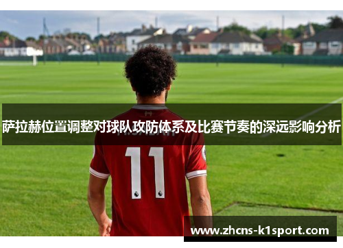 萨拉赫位置调整对球队攻防体系及比赛节奏的深远影响分析