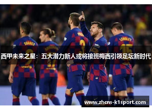 西甲未来之星：五大潜力新人或将接班梅西引领足坛新时代
