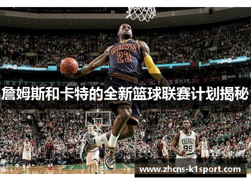 詹姆斯和卡特的全新篮球联赛计划揭秘