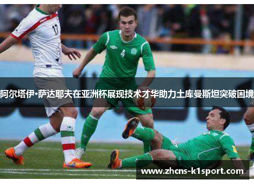 阿尔塔伊·萨达耶夫在亚洲杯展现技术才华助力土库曼斯坦突破困境