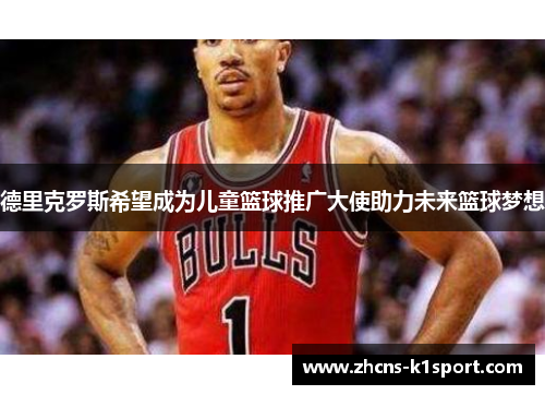 德里克罗斯希望成为儿童篮球推广大使助力未来篮球梦想 德里克罗斯希望成为儿童篮球推广大使助力未来篮球梦想