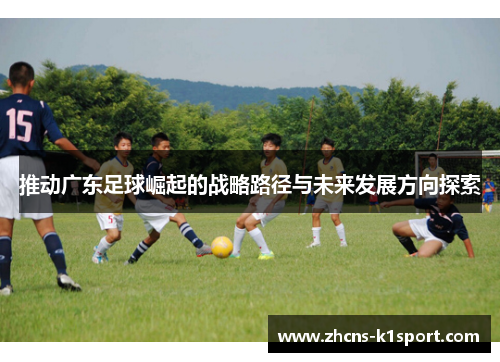 推动广东足球崛起的战略路径与未来发展方向探索