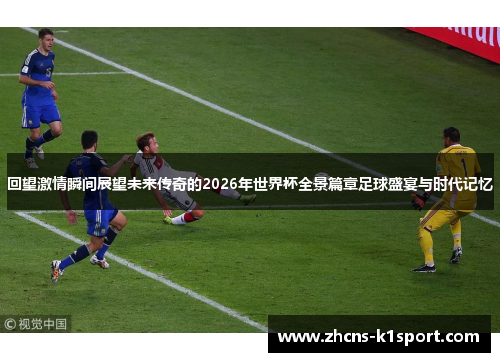 回望激情瞬间展望未来传奇的2026年世界杯全景篇章足球盛宴与时代记忆