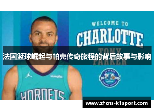法国篮球崛起与帕克传奇旅程的背后故事与影响 法国篮球崛起与帕克传奇旅程的背后故事与影响