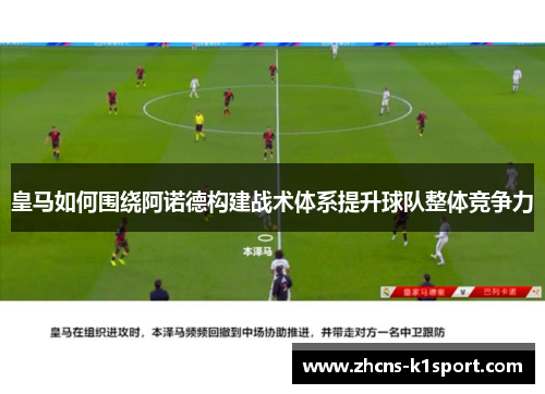 皇马如何围绕阿诺德构建战术体系提升球队整体竞争力