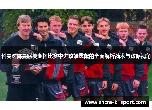 科曼对阵曼联美洲杯比赛中进攻端贡献的全面解析战术与数据视角