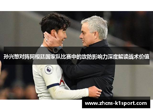 孙兴慜对阵阿根廷国家队比赛中的攻防影响力深度解读战术价值
