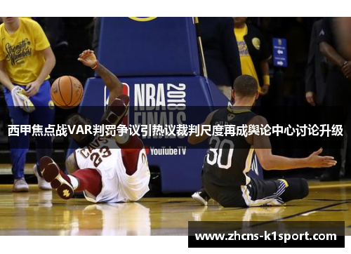 西甲焦点战VAR判罚争议引热议裁判尺度再成舆论中心讨论升级