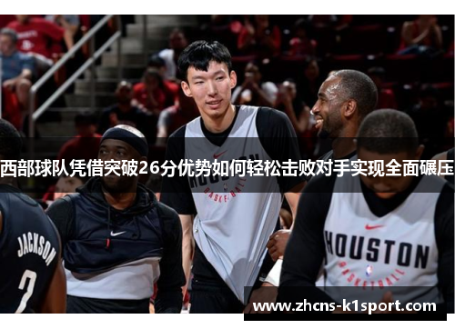西部球队凭借突破26分优势如何轻松击败对手实现全面碾压
