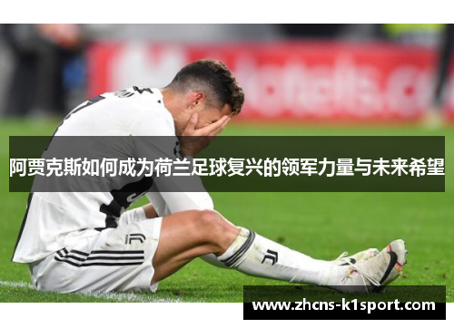 阿贾克斯如何成为荷兰足球复兴的领军力量与未来希望