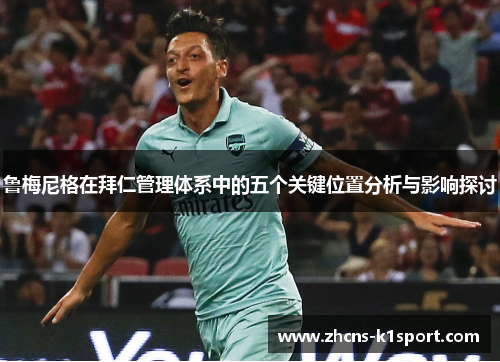 鲁梅尼格在拜仁管理体系中的五个关键位置分析与影响探讨 鲁梅尼格在拜仁管理体系中的五个关键位置分析与影响探讨